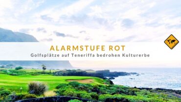 Alarmstufe Rot: Golfplätze auf Teneriffa bedrohen Kulturerbe